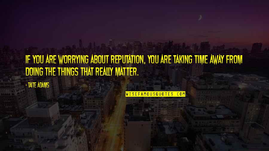 Zarzour Obituary Quotes By Taite Adams: If you are worrying about reputation, you are Zarzour Obituary Quotes By Taite Adams: If you are worrying about reputation, you are