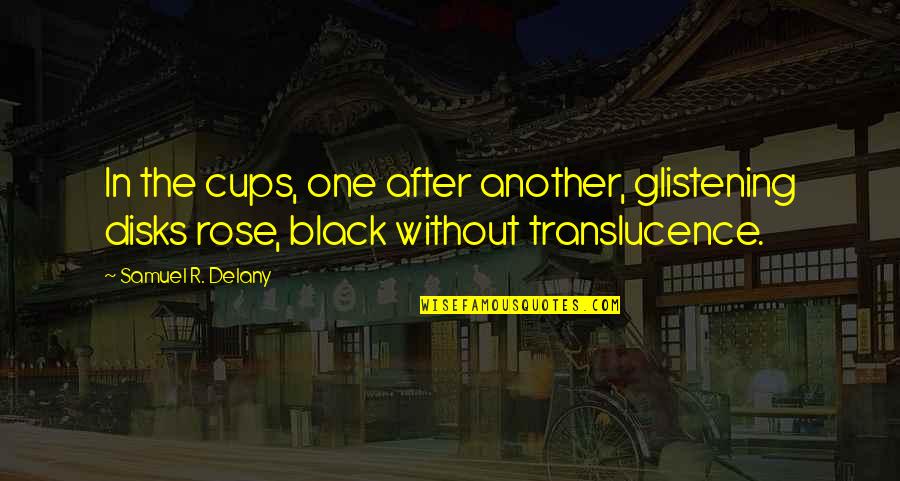 Zasadi Kajsije Quotes By Samuel R. Delany: In the cups, one after another, glistening disks Zasadi Kajsije Quotes By Samuel R. Delany: In the cups, one after another, glistening disks