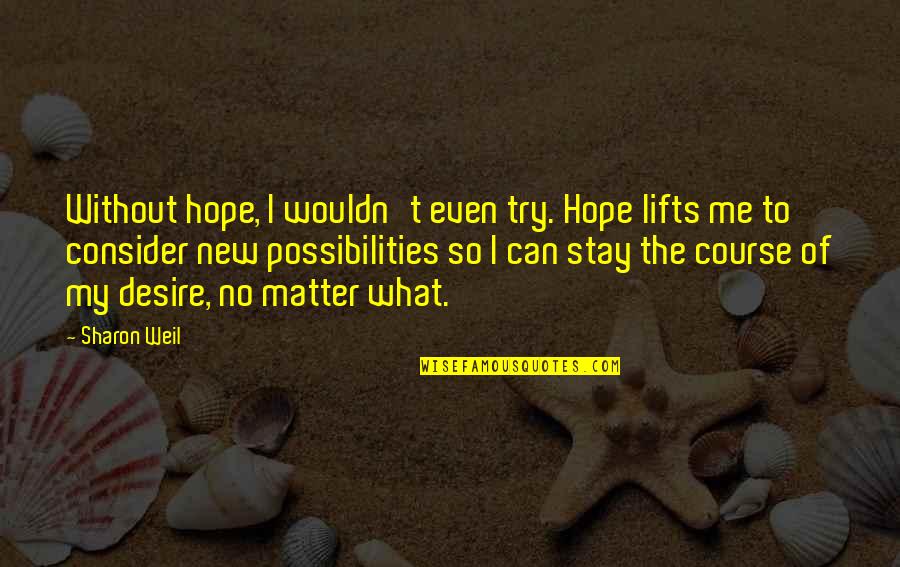 Zasadi Kajsije Quotes By Sharon Weil: Without hope, I wouldn't even try. Hope lifts Zasadi Kajsije Quotes By Sharon Weil: Without hope, I wouldn't even try. Hope lifts