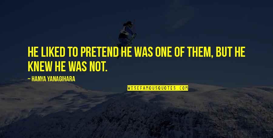 Zasebna Ginekolo Ka Quotes By Hanya Yanagihara: He liked to pretend he was one of Zasebna Ginekolo Ka Quotes By Hanya Yanagihara: He liked to pretend he was one of