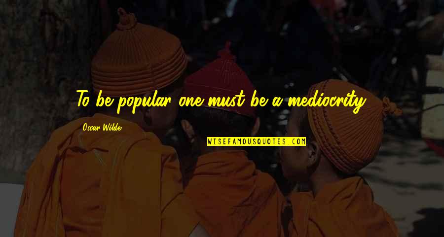 Zastanawiam Sie Quotes By Oscar Wilde: To be popular one must be a mediocrity. Zastanawiam Sie Quotes By Oscar Wilde: To be popular one must be a mediocrity.