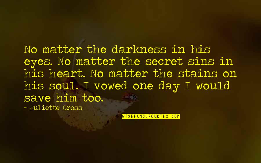 Zaten Kirilmis Quotes By Juliette Cross: No matter the darkness in his eyes. No Zaten Kirilmis Quotes By Juliette Cross: No matter the darkness in his eyes. No