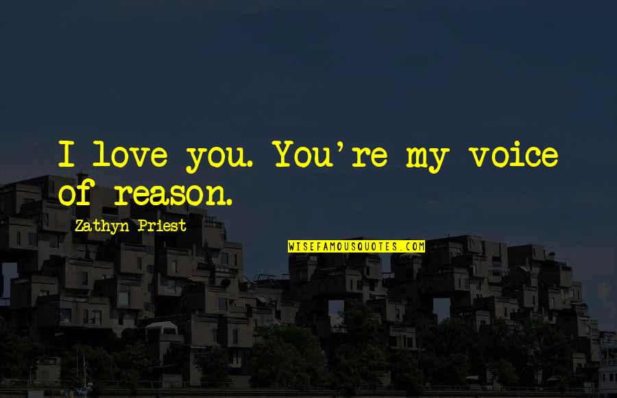 Zathyn Quotes By Zathyn Priest: I love you. You're my voice of reason.