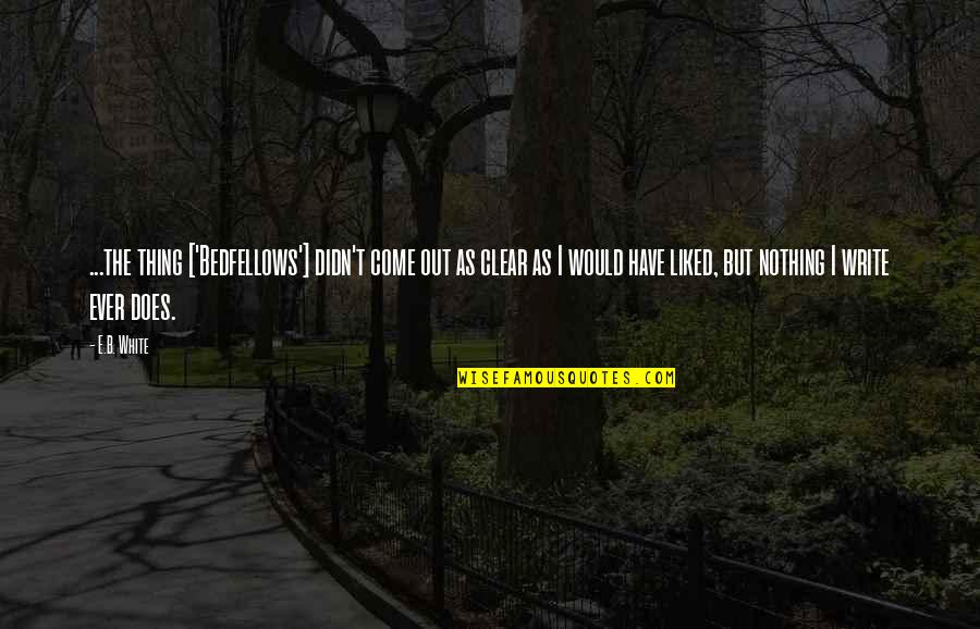 Zatrudnie Quotes By E.B. White: ...the thing ['Bedfellows'] didn't come out as clear