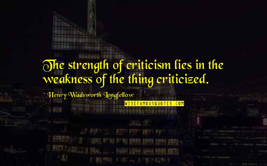 Zattere In Venice Quotes By Henry Wadsworth Longfellow: The strength of criticism lies in the weakness Zattere In Venice Quotes By Henry Wadsworth Longfellow: The strength of criticism lies in the weakness