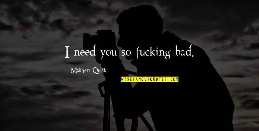 Zatvaranje Kafica Quotes By Matthew Quick: I need you so fucking bad. Zatvaranje Kafica Quotes By Matthew Quick: I need you so fucking bad.