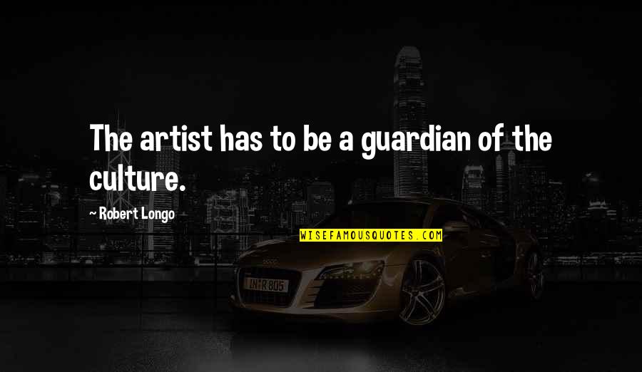 Zatvoreni Sistem Quotes By Robert Longo: The artist has to be a guardian of
