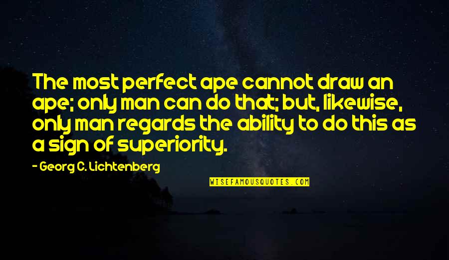 Zatvoreni Toalet Quotes By Georg C. Lichtenberg: The most perfect ape cannot draw an ape; Zatvoreni Toalet Quotes By Georg C. Lichtenberg: The most perfect ape cannot draw an ape;