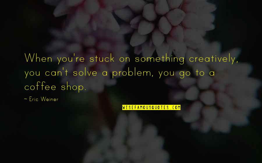 Zaufanie Synonim Quotes By Eric Weiner: When you're stuck on something creatively, you can't