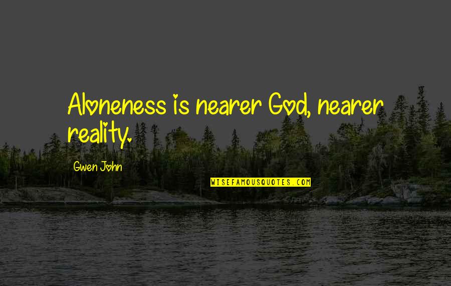 Zauresh Kezheneva Quotes By Gwen John: Aloneness is nearer God, nearer reality. Zauresh Kezheneva Quotes By Gwen John: Aloneness is nearer God, nearer reality.
