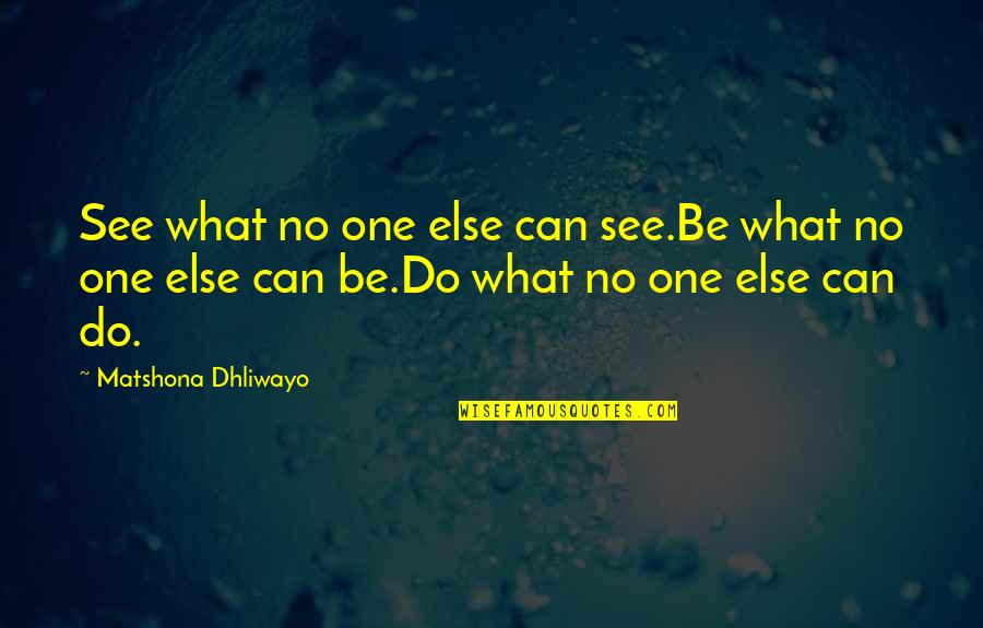 Zaustavimo Quotes By Matshona Dhliwayo: See what no one else can see.Be what