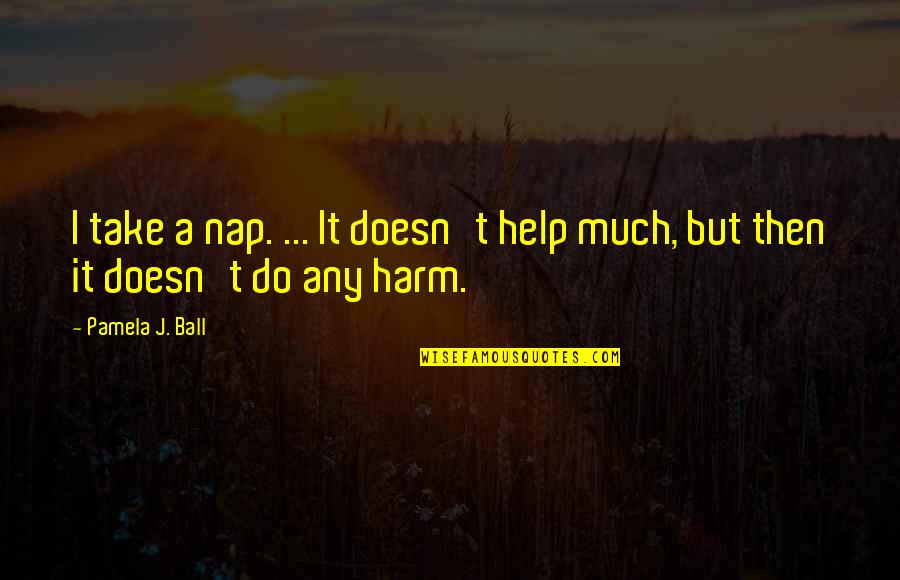 Zavac's Quotes By Pamela J. Ball: I take a nap. ... It doesn't help