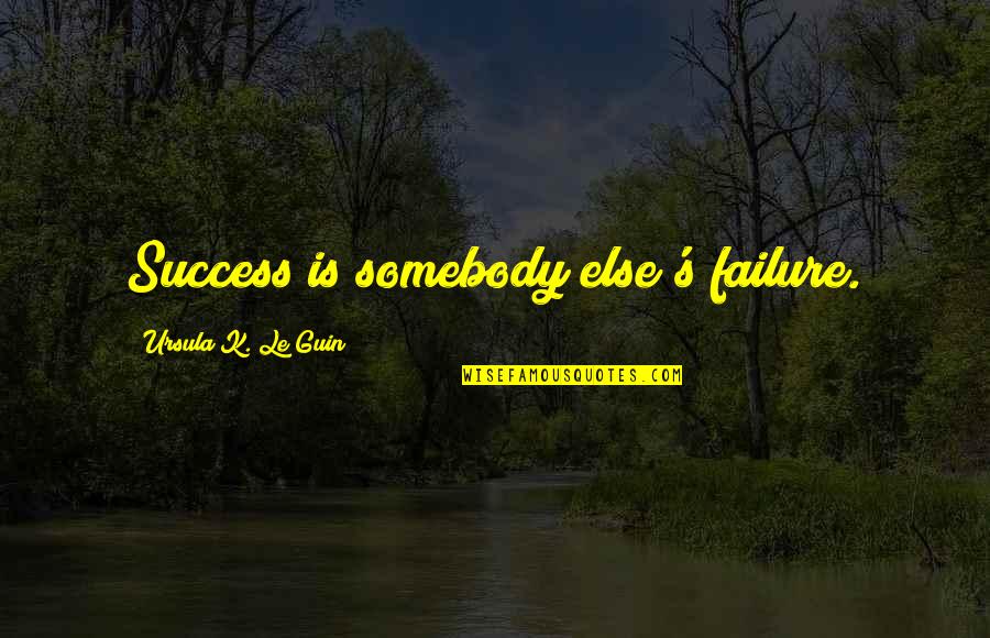 Zavaleta Mercado Quotes By Ursula K. Le Guin: Success is somebody else's failure.
