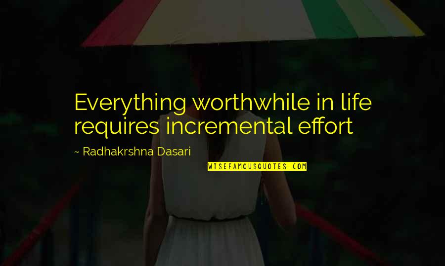 Zavaros Quotes By Radhakrshna Dasari: Everything worthwhile in life requires incremental effort