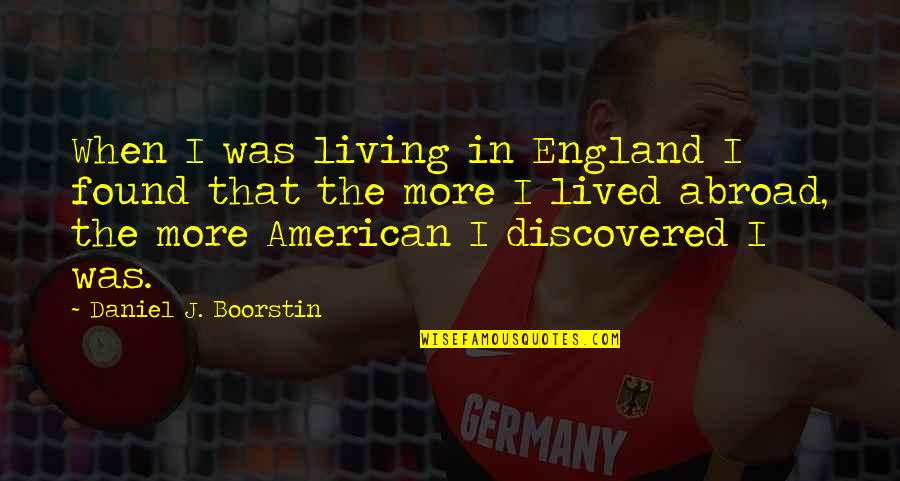 Zavata Americus Quotes By Daniel J. Boorstin: When I was living in England I found Zavata Americus Quotes By Daniel J. Boorstin: When I was living in England I found