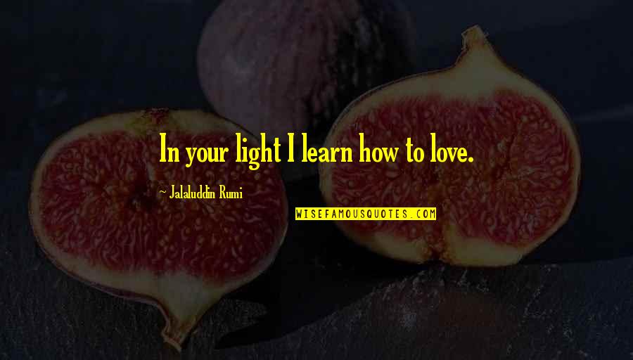Zavation Quotes By Jalaluddin Rumi: In your light I learn how to love. Zavation Quotes By Jalaluddin Rumi: In your light I learn how to love.