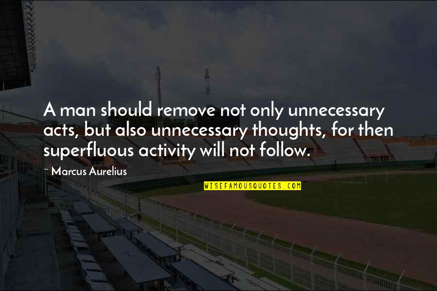 Zavation Quotes By Marcus Aurelius: A man should remove not only unnecessary acts, Zavation Quotes By Marcus Aurelius: A man should remove not only unnecessary acts,