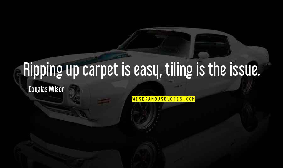 Zavattarello Quotes By Douglas Wilson: Ripping up carpet is easy, tiling is the