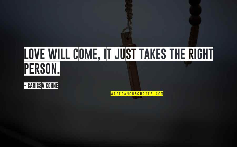 Zavid Quotes By Carissa Kohne: Love will come, it just takes the right Zavid Quotes By Carissa Kohne: Love will come, it just takes the right