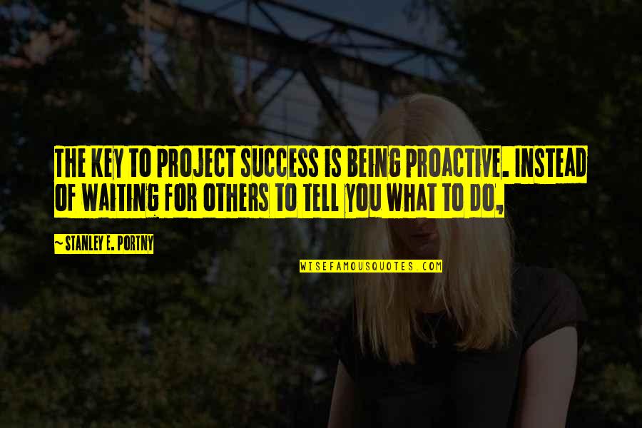 Zavirite Quotes By Stanley E. Portny: The key to project success is being proactive.