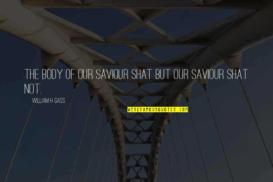Zavirite Quotes By William H Gass: The body of Our Saviour shat but Our Zavirite Quotes By William H Gass: The body of Our Saviour shat but Our