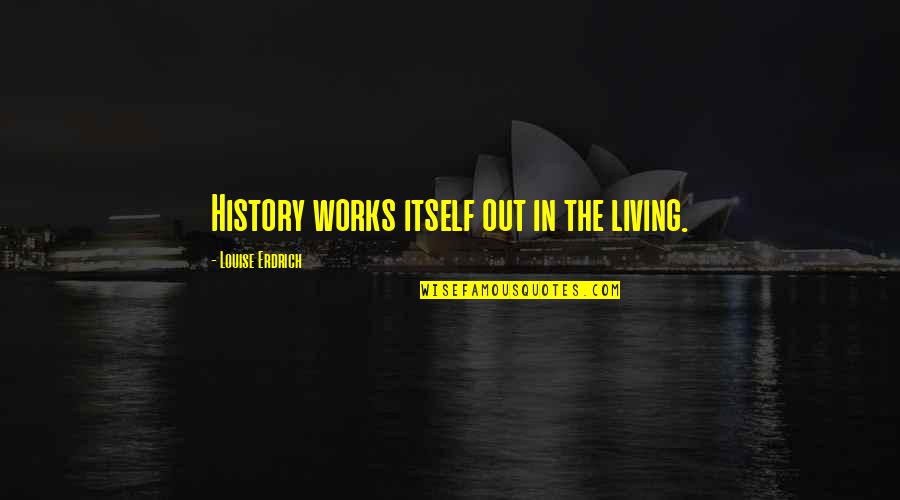 Zavislak Quotes By Louise Erdrich: History works itself out in the living. Zavislak Quotes By Louise Erdrich: History works itself out in the living.