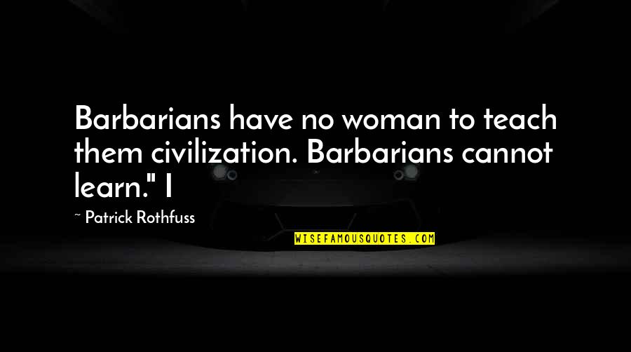 Zavisno Quotes By Patrick Rothfuss: Barbarians have no woman to teach them civilization.
