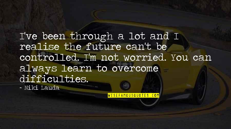 Zavodi Crvena Quotes By Niki Lauda: I've been through a lot and I realise Zavodi Crvena Quotes By Niki Lauda: I've been through a lot and I realise