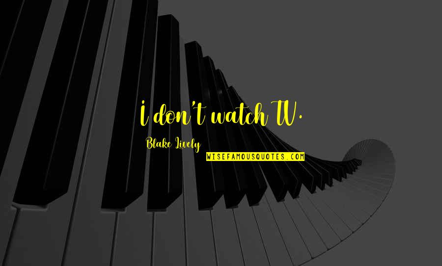 Zavoral Dds Quotes By Blake Lively: I don't watch TV. Zavoral Dds Quotes By Blake Lively: I don't watch TV.