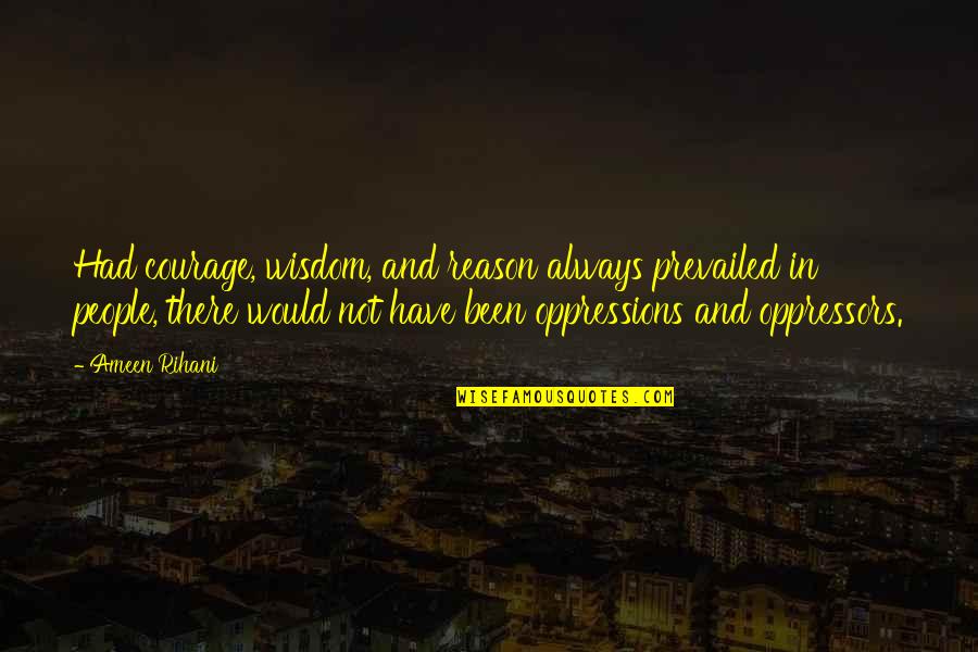 Zavos Quotes By Ameen Rihani: Had courage, wisdom, and reason always prevailed in
