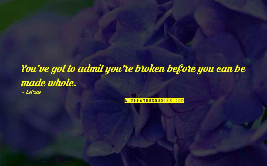 Zavos Quotes By LeCrae: You've got to admit you're broken before you