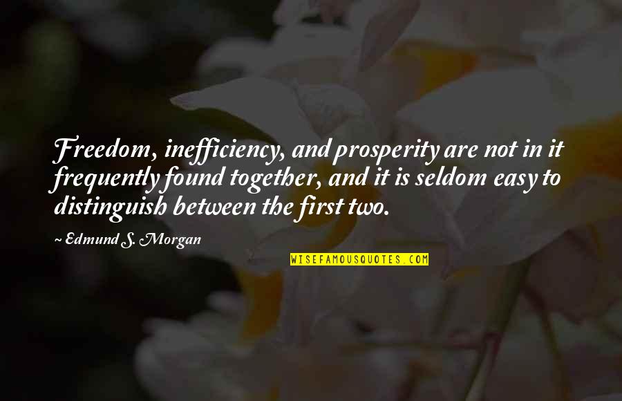Zavren Restaurace Quotes By Edmund S. Morgan: Freedom, inefficiency, and prosperity are not in it Zavren Restaurace Quotes By Edmund S. Morgan: Freedom, inefficiency, and prosperity are not in it