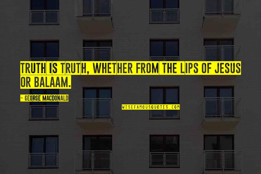 Zavren Restaurace Quotes By George MacDonald: Truth is truth, whether from the lips of Zavren Restaurace Quotes By George MacDonald: Truth is truth, whether from the lips of