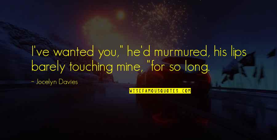Zaw Win Quotes By Jocelyn Davies: I've wanted you," he'd murmured, his lips barely
