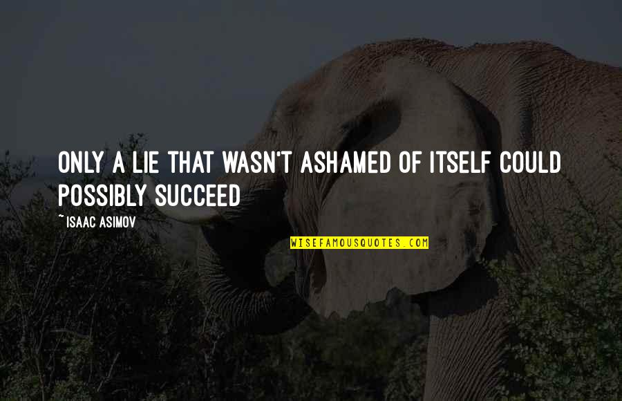 Zawa Quotes By Isaac Asimov: Only a lie that wasn't ashamed of itself