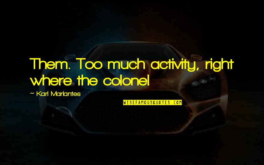 Zawacki Funeral Home Quotes By Karl Marlantes: Them. Too much activity, right where the colonel Zawacki Funeral Home Quotes By Karl Marlantes: Them. Too much activity, right where the colonel