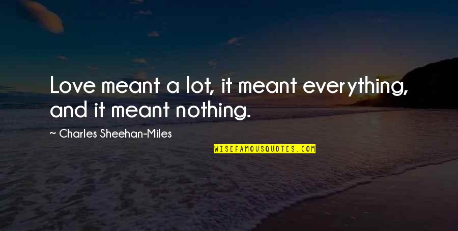 Zawadzki Edward Quotes By Charles Sheehan-Miles: Love meant a lot, it meant everything, and Zawadzki Edward Quotes By Charles Sheehan-Miles: Love meant a lot, it meant everything, and