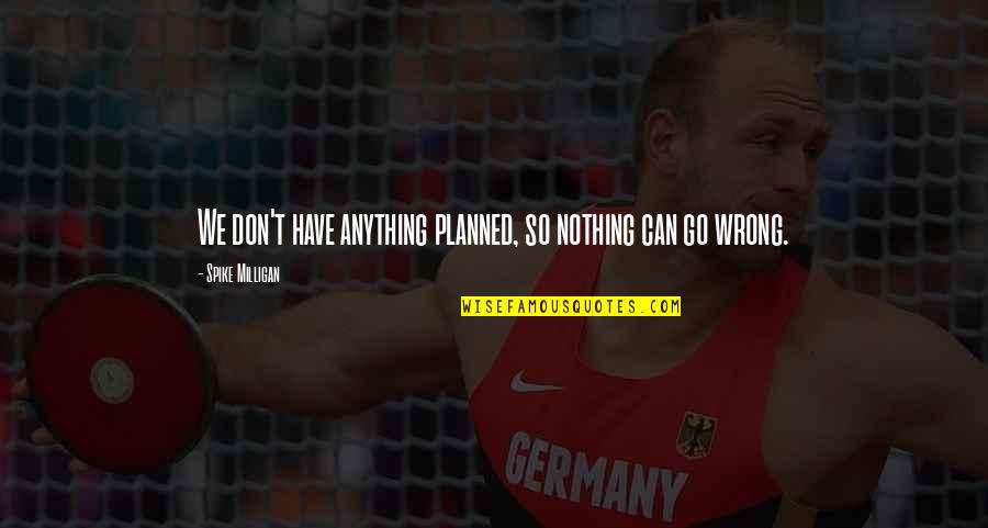 Zawadzki Robert Quotes By Spike Milligan: We don't have anything planned, so nothing can