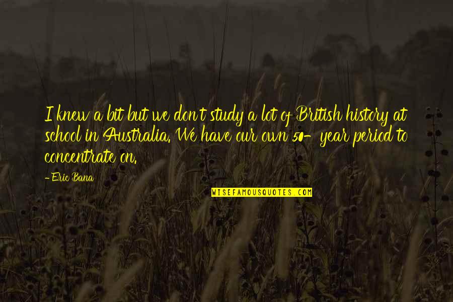 Zawahiri Daughters Quotes By Eric Bana: I knew a bit but we don't study Zawahiri Daughters Quotes By Eric Bana: I knew a bit but we don't study