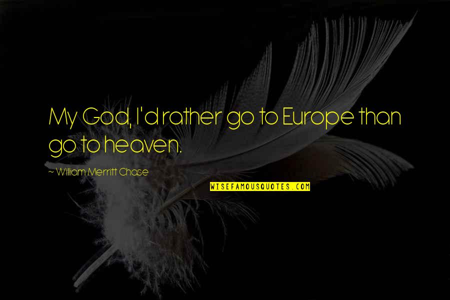 Zawde Quotes By William Merritt Chase: My God, I'd rather go to Europe than Zawde Quotes By William Merritt Chase: My God, I'd rather go to Europe than
