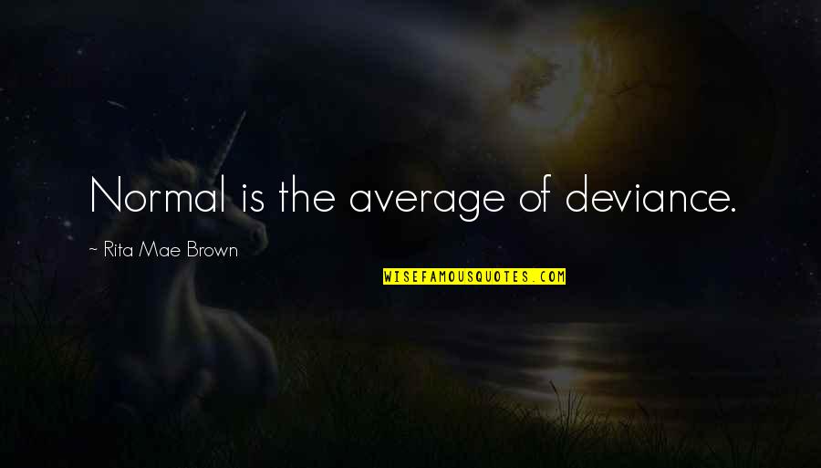 Zawieco Quotes By Rita Mae Brown: Normal is the average of deviance. Zawieco Quotes By Rita Mae Brown: Normal is the average of deviance.