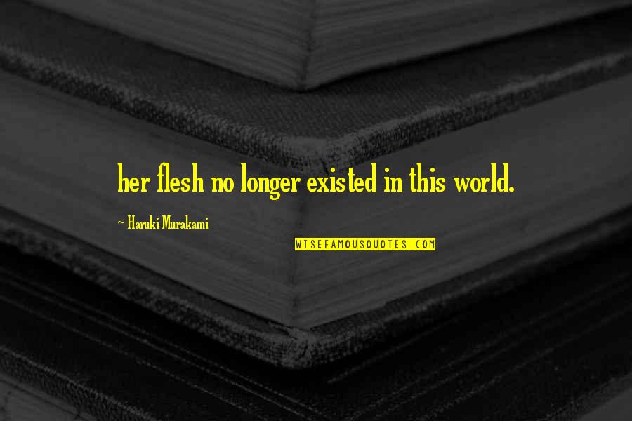 Zawieruszanka Dzis Quotes By Haruki Murakami: her flesh no longer existed in this world. Zawieruszanka Dzis Quotes By Haruki Murakami: her flesh no longer existed in this world.