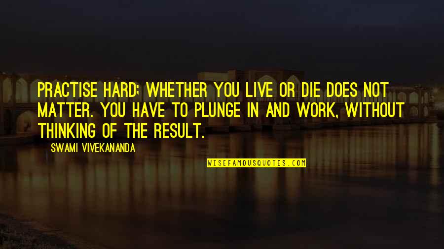 Zawilenski Quotes By Swami Vivekananda: Practise hard; whether you live or die does Zawilenski Quotes By Swami Vivekananda: Practise hard; whether you live or die does