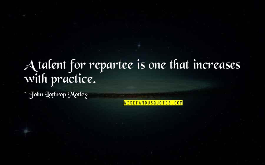 Zawinski Quotes By John Lothrop Motley: A talent for repartee is one that increases Zawinski Quotes By John Lothrop Motley: A talent for repartee is one that increases