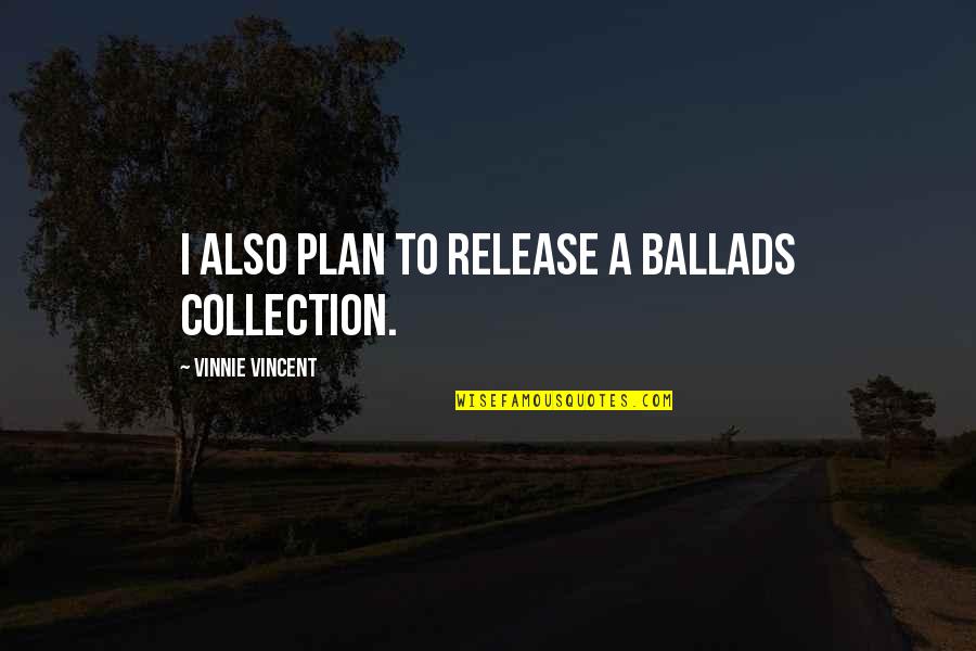 Zawsze In Love Quotes By Vinnie Vincent: I also plan to release a ballads collection. Zawsze In Love Quotes By Vinnie Vincent: I also plan to release a ballads collection.