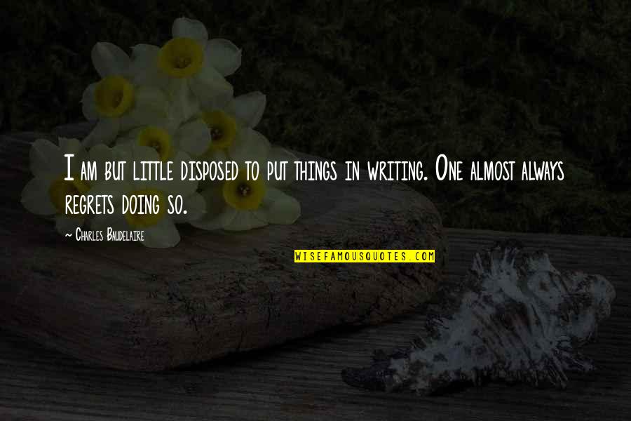 Zaxarias Karounis Quotes By Charles Baudelaire: I am but little disposed to put things