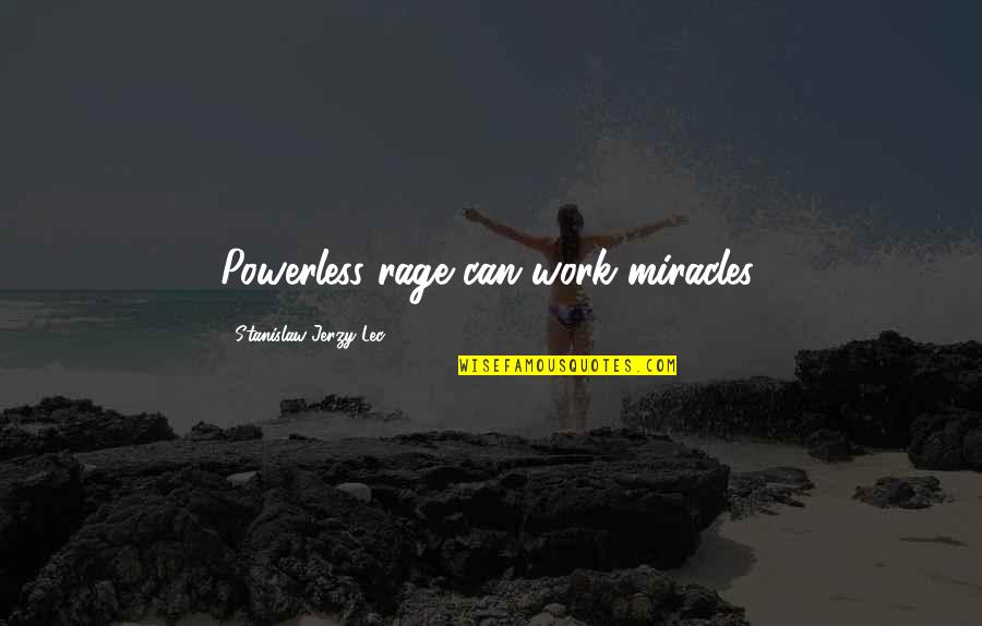 Zayd Ibn Thabit Quotes By Stanislaw Jerzy Lec: Powerless rage can work miracles.
