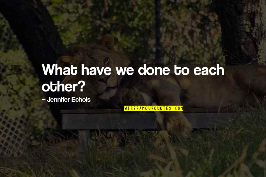 Zayd Quotes By Jennifer Echols: What have we done to each other? Zayd Quotes By Jennifer Echols: What have we done to each other?
