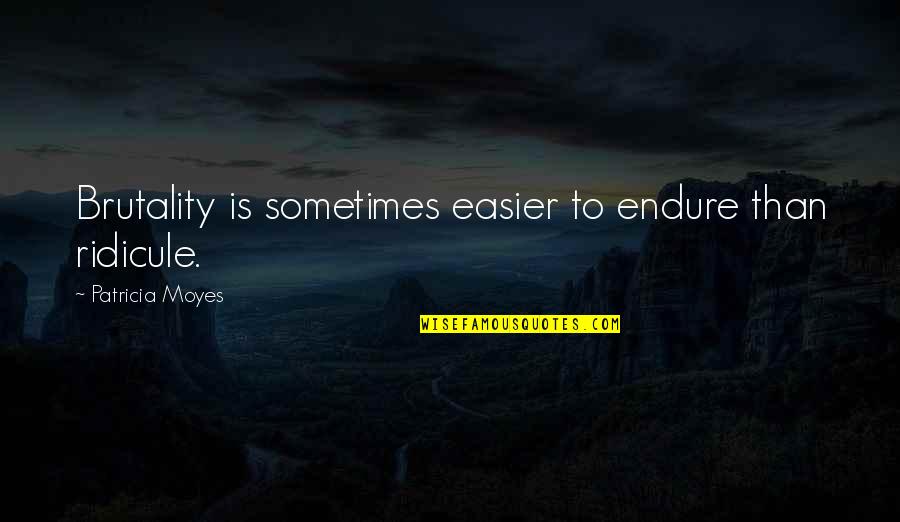 Zayid Suber Quotes By Patricia Moyes: Brutality is sometimes easier to endure than ridicule. Zayid Suber Quotes By Patricia Moyes: Brutality is sometimes easier to endure than ridicule.