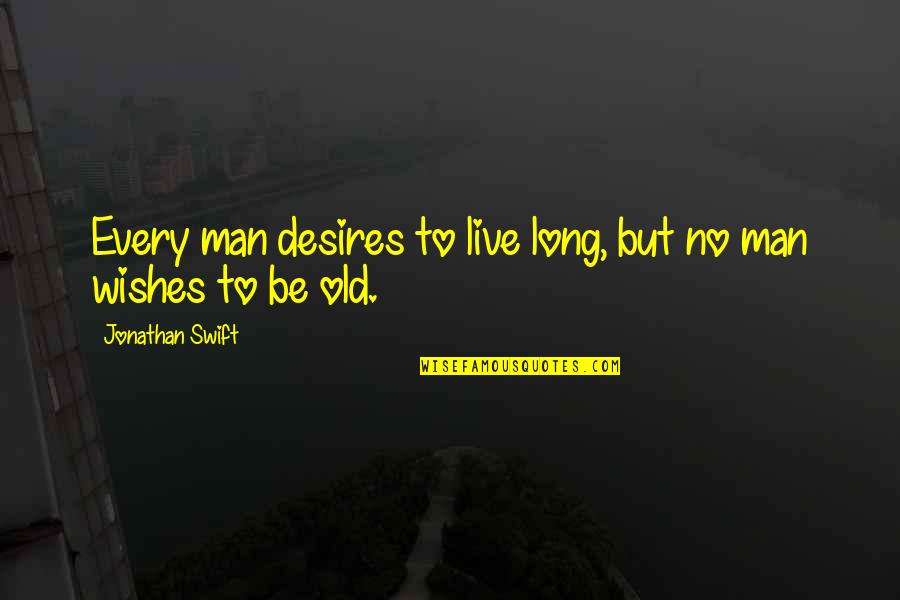 Zaylen Miller Quotes By Jonathan Swift: Every man desires to live long, but no Zaylen Miller Quotes By Jonathan Swift: Every man desires to live long, but no